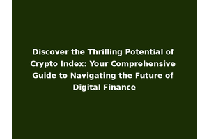 Discover the Thrilling Potential of Crypto Index: Your Comprehensive Guide to Navigating the Future of Digital Finance