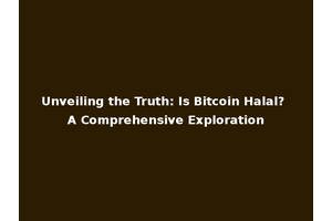Unveiling the Truth: Is Bitcoin Halal? A Comprehensive Exploration