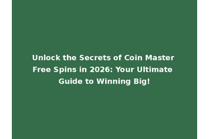 Unlock the Secrets of Coin Master Free Spins in 2026: Your Ultimate Guide to Winning Big!