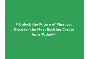 **Unlock the Future of Finance: Discover the Most Exciting Crypto Apps Today!**