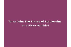 Terra Coin: The Future of Stablecoins or a Risky Gamble?