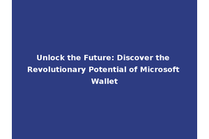 Unlock the Future: Discover the Revolutionary Potential of Microsoft Wallet