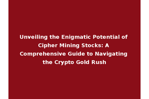 Unveiling the Enigmatic Potential of Cipher Mining Stocks: A Comprehensive Guide to Navigating the Crypto Gold Rush