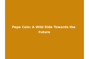 Pepe Coin: A Wild Ride Towards the Future
