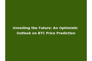 Unveiling the Future: An Optimistic Outlook on BTC Price Prediction