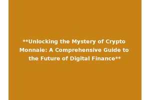 **Unlocking the Mystery of Crypto Monnaie: A Comprehensive Guide to the Future of Digital Finance**