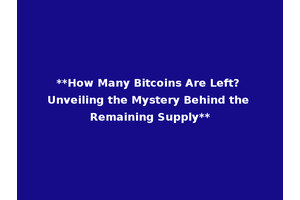 **How Many Bitcoins Are Left? Unveiling the Mystery Behind the Remaining Supply**