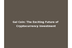 Gal Coin: The Exciting Future of Cryptocurrency Investment