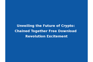 Unveiling the Future of Crypto: Chained Together Free Download Revolution Excitement