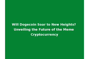 Will Dogecoin Soar to New Heights? Unveiling the Future of the Meme Cryptocurrency