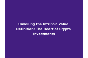 Unveiling the Intrinsic Value Definition: The Heart of Crypto Investments