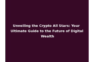 Unveiling the Crypto All Stars: Your Ultimate Guide to the Future of Digital Wealth