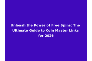 Unleash the Power of Free Spins: The Ultimate Guide to Coin Master Links for 2026
