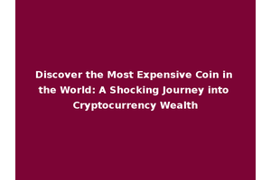 Discover the Most Expensive Coin in the World: A Shocking Journey into Cryptocurrency Wealth