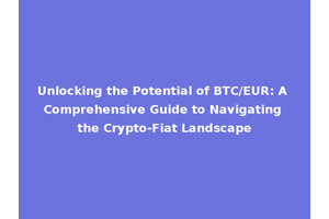 Unlocking the Potential of BTC/EUR: A Comprehensive Guide to Navigating the Crypto-Fiat Landscape