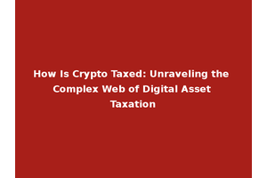 How Is Crypto Taxed: Unraveling the Complex Web of Digital Asset Taxation