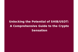 Unlocking the Potential of SHIB/USDT: A Comprehensive Guide to the Crypto Sensation