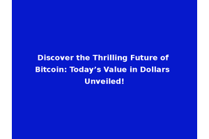 Discover the Thrilling Future of Bitcoin: Today’s Value in Dollars Unveiled!