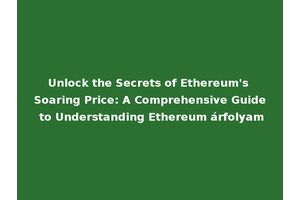 Unlock the Secrets of Ethereum's Soaring Price: A Comprehensive Guide to Understanding Ethereum árfolyam