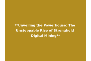 **Unveiling the Powerhouse: The Unstoppable Rise of Stronghold Digital Mining**