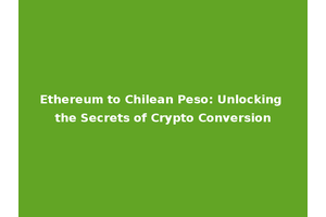Ethereum to Chilean Peso: Unlocking the Secrets of Crypto Conversion