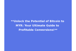 **Unlock the Potential of Bitcoin to MYR: Your Ultimate Guide to Profitable Conversions!**