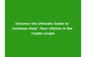Discover the Ultimate Guide to 'Coinbase Help': Your Lifeline in the Crypto Jungle