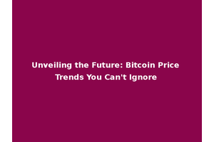 Unveiling the Future: Bitcoin Price Trends You Can't Ignore