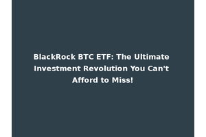 BlackRock BTC ETF: The Ultimate Investment Revolution You Can't Afford to Miss!