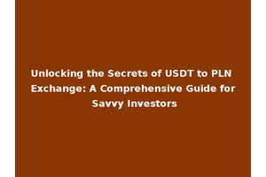 Unlocking the Secrets of USDT to PLN Exchange: A Comprehensive Guide for Savvy Investors