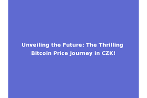 Unveiling the Future: The Thrilling Bitcoin Price Journey in CZK!