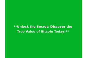 **Unlock the Secret: Discover the True Value of Bitcoin Today!**