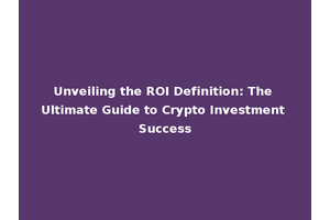 Unveiling the ROI Definition: The Ultimate Guide to Crypto Investment Success