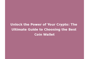 Unlock the Power of Your Crypto: The Ultimate Guide to Choosing the Best Coin Wallet
