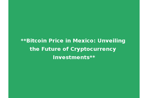 **Bitcoin Price in Mexico: Unveiling the Future of Cryptocurrency Investments**