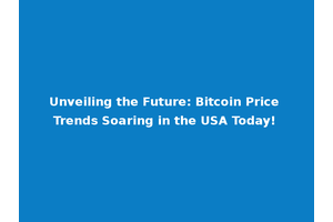 Unveiling the Future: Bitcoin Price Trends Soaring in the USA Today!