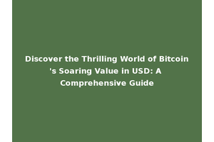 Discover the Thrilling World of Bitcoin's Soaring Value in USD: A Comprehensive Guide
