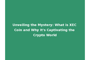 Unveiling the Mystery: What is XEC Coin and Why It's Captivating the Crypto World