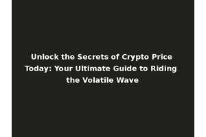Unlock the Secrets of Crypto Price Today: Your Ultimate Guide to Riding the Volatile Wave