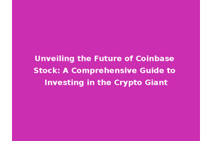 Unveiling the Future of Coinbase Stock: A Comprehensive Guide to Investing in the Crypto Giant