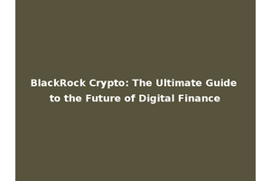 BlackRock Crypto: The Ultimate Guide to the Future of Digital Finance