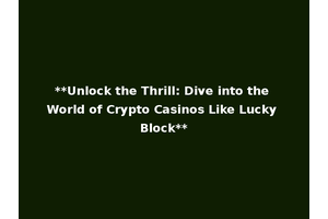 **Unlock the Thrill: Dive into the World of Crypto Casinos Like Lucky Block**