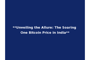 **Unveiling the Allure: The Soaring One Bitcoin Price in India**