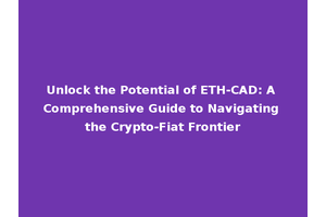 Unlock the Potential of ETH-CAD: A Comprehensive Guide to Navigating the Crypto-Fiat Frontier