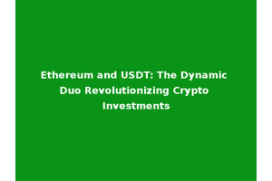 Ethereum and USDT: The Dynamic Duo Revolutionizing Crypto Investments