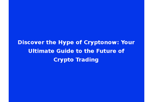 Discover the Hype of Cryptonow: Your Ultimate Guide to the Future of Crypto Trading