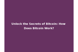 Unlock the Secrets of Bitcoin: How Does Bitcoin Work?