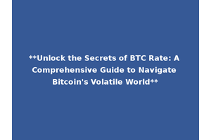 **Unlock the Secrets of BTC Rate: A Comprehensive Guide to Navigate Bitcoin's Volatile World**