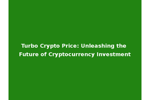 Turbo Crypto Price: Unleashing the Future of Cryptocurrency Investment
