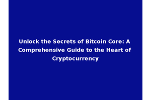 Unlock the Secrets of Bitcoin Core: A Comprehensive Guide to the Heart of Cryptocurrency